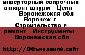 инверторный сварочный аппарат штурм › Цена ­ 6 500 - Воронежская обл., Воронеж г. Строительство и ремонт » Инструменты   . Воронежская обл.